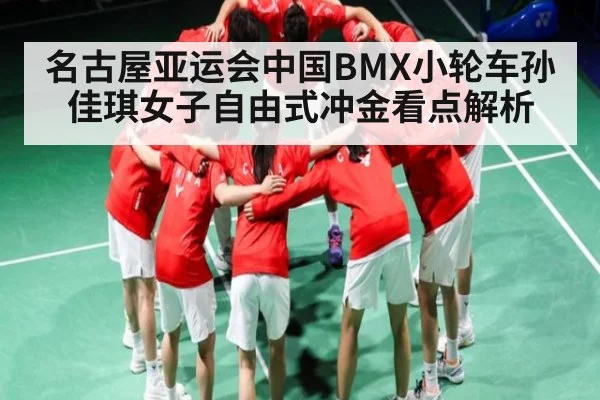 名古屋亚运会中国BMX小轮车孙佳琪女子自由式冲金看点解析