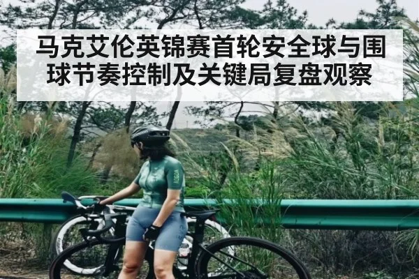 马克艾伦英锦赛首轮安全球与围球节奏控制及关键局复盘观察