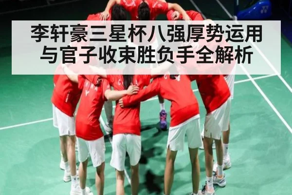 李轩豪三星杯八强厚势运用与官子收束胜负手全解析