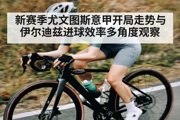 新赛季尤文图斯意甲开局走势与伊尔迪兹进球效率多角度观察