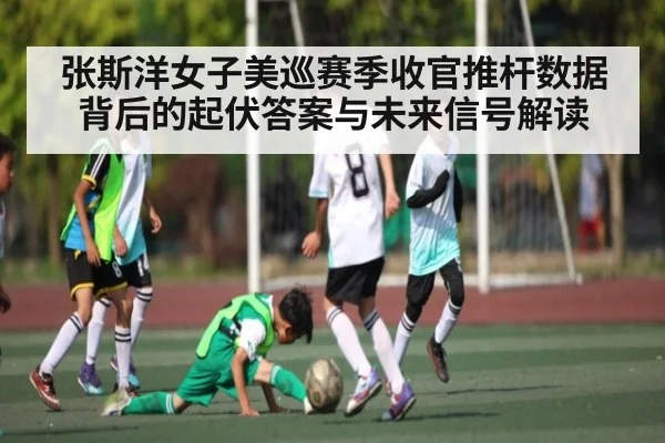 张斯洋女子美巡赛季收官推杆数据背后的起伏答案与未来信号解读